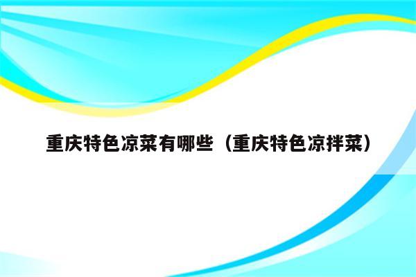 重庆特色凉菜有哪些（重庆特色凉拌菜）