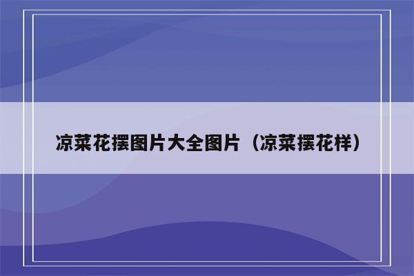 凉菜花摆图片大全图片（凉菜摆花样）