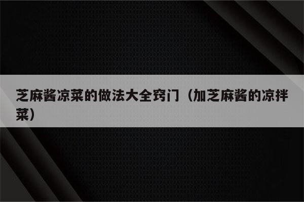 芝麻酱凉菜的做法大全窍门（加芝麻酱的凉拌菜）