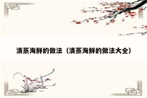 清蒸海鲜的做法（清蒸海鲜的做法大全）