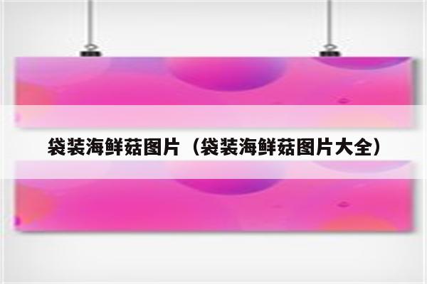 袋装海鲜菇图片（袋装海鲜菇图片大全）