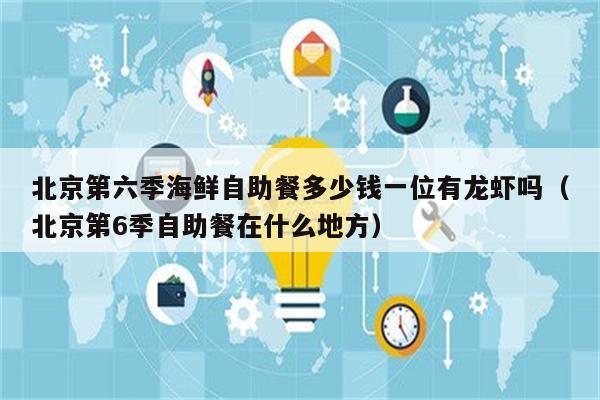 北京第六季海鲜自助餐多少钱一位有龙虾吗（北京第6季自助餐在什么地方）