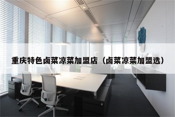 重庆特色卤菜凉菜加盟店（卤菜凉菜加盟选）