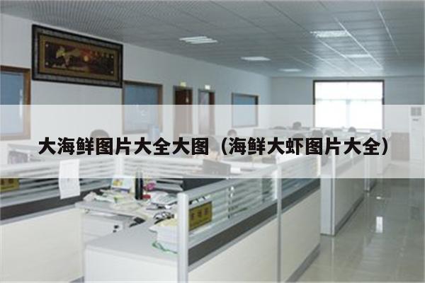 大海鲜图片大全大图（海鲜大虾图片大全）