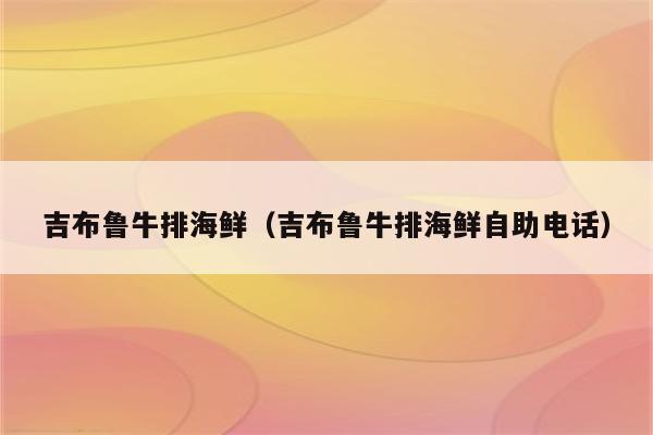 吉布鲁牛排海鲜（吉布鲁牛排海鲜自助电话）