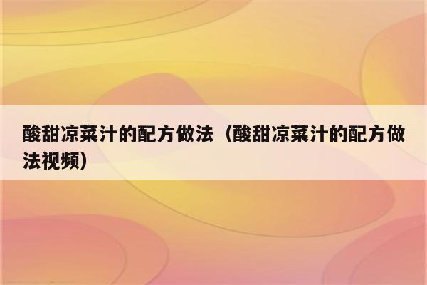 酸甜凉菜汁的配方做法（酸甜凉菜汁的配方做法视频）