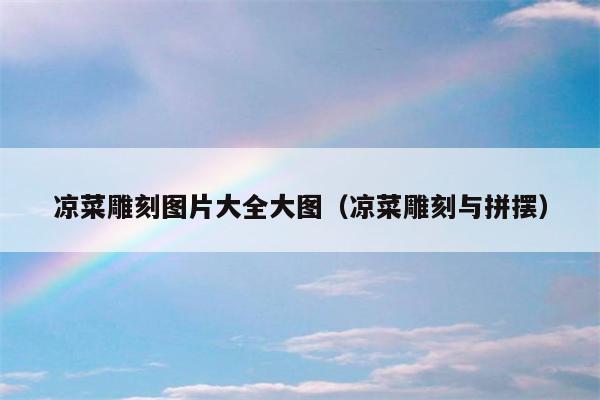 凉菜雕刻图片大全大图（凉菜雕刻与拼摆）