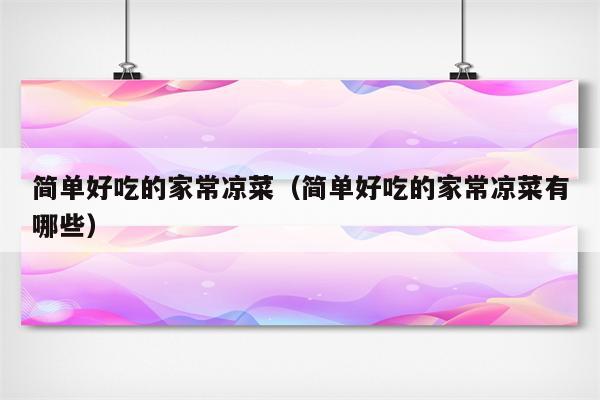 简单好吃的家常凉菜（简单好吃的家常凉菜有哪些）