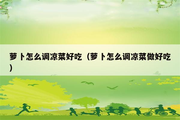 萝卜怎么调凉菜好吃（萝卜怎么调凉菜做好吃）