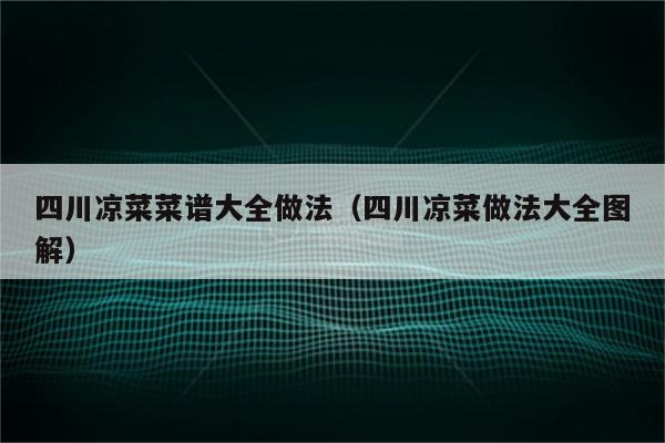 四川凉菜菜谱大全做法（四川凉菜做法大全图解）