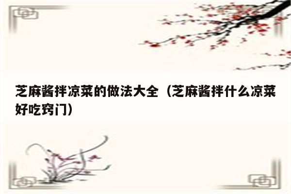 芝麻酱拌凉菜的做法大全（芝麻酱拌什么凉菜好吃窍门）