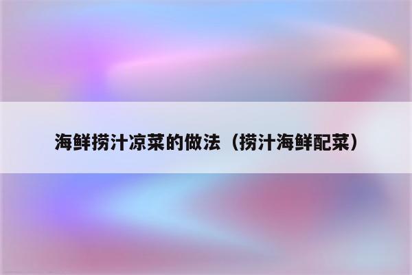 海鲜捞汁凉菜的做法（捞汁海鲜配菜）