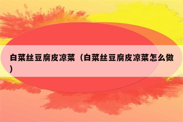 白菜丝豆腐皮凉菜（白菜丝豆腐皮凉菜怎么做）