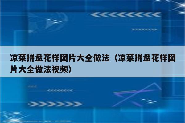 凉菜拼盘花样图片大全做法（凉菜拼盘花样图片大全做法视频）