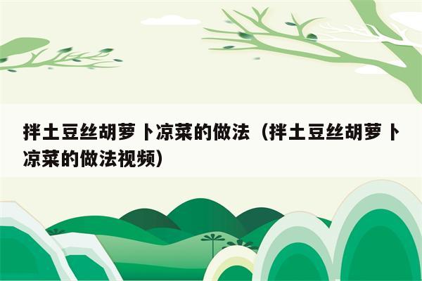 拌土豆丝胡萝卜凉菜的做法（拌土豆丝胡萝卜凉菜的做法视频）