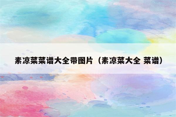 素凉菜菜谱大全带图片（素凉菜大全 菜谱）