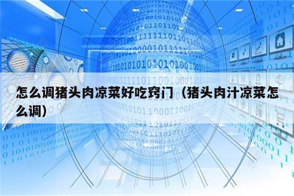 怎么调猪头肉凉菜好吃窍门（猪头肉汁凉菜怎么调）