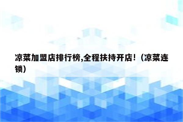 凉菜加盟店排行榜,全程扶持开店!（凉菜连锁）