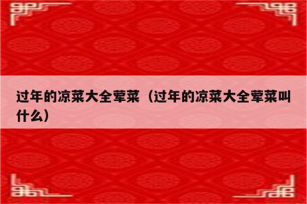 过年的凉菜大全荤菜（过年的凉菜大全荤菜叫什么）