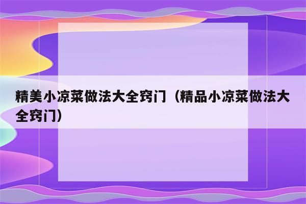 精美小凉菜做法大全窍门（精品小凉菜做法大全窍门）