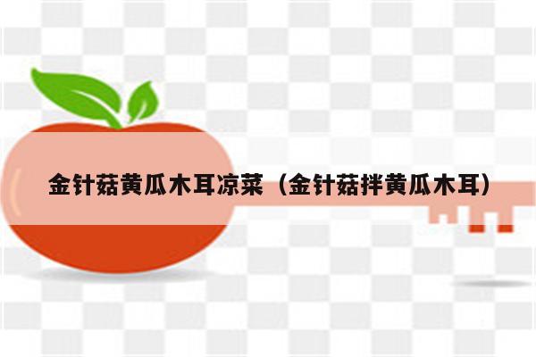 金针菇黄瓜木耳凉菜（金针菇拌黄瓜木耳）