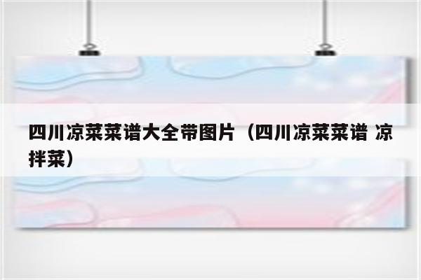 四川凉菜菜谱大全带图片（四川凉菜菜谱 凉拌菜）