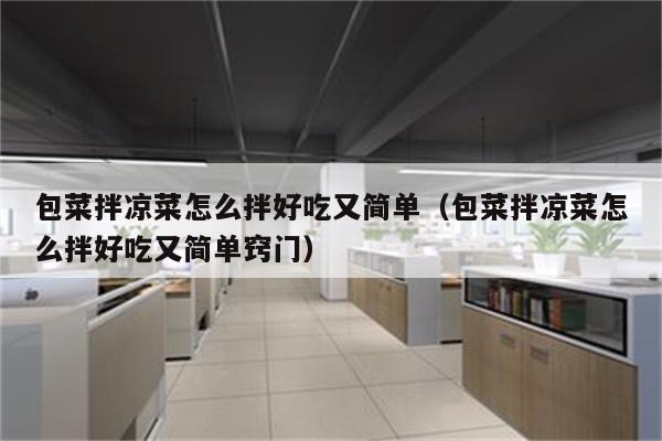 包菜拌凉菜怎么拌好吃又简单（包菜拌凉菜怎么拌好吃又简单窍门）