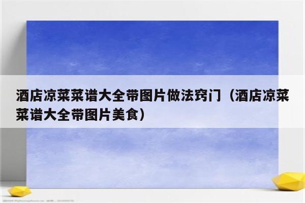 酒店凉菜菜谱大全带图片做法窍门（酒店凉菜菜谱大全带图片美食）