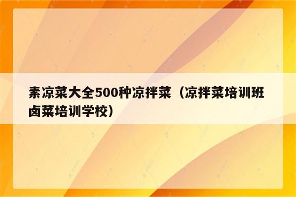 素凉菜大全500种凉拌菜（凉拌菜培训班 卤菜培训学校）