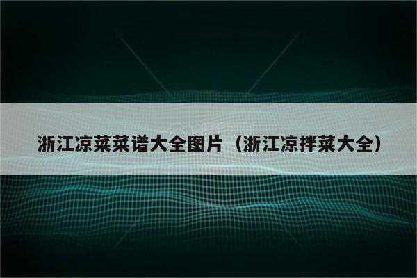 浙江凉菜菜谱大全图片（浙江凉拌菜大全）