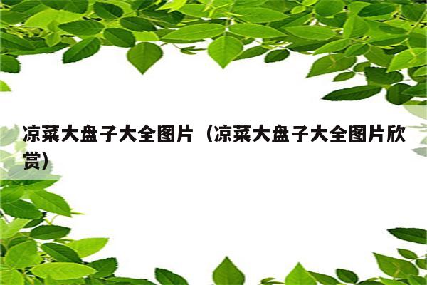 凉菜大盘子大全图片（凉菜大盘子大全图片欣赏）