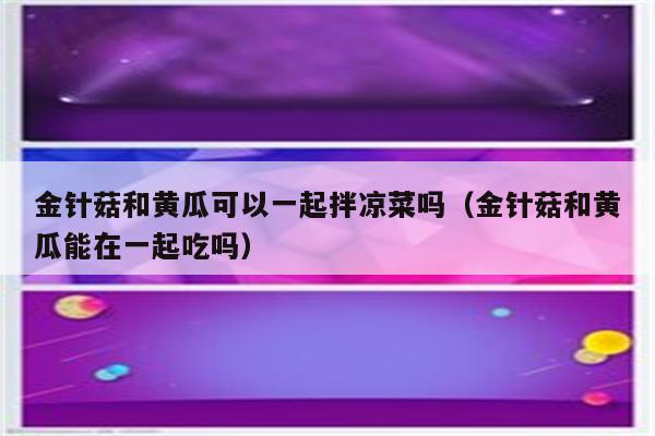 金针菇和黄瓜可以一起拌凉菜吗（金针菇和黄瓜能在一起吃吗）