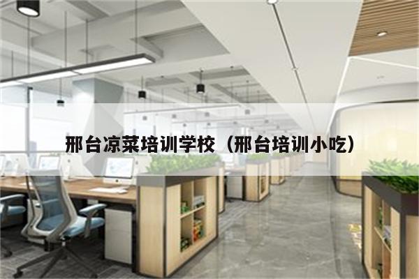 邢台凉菜培训学校（邢台培训小吃）