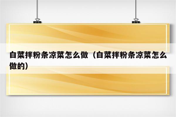 白菜拌粉条凉菜怎么做（白菜拌粉条凉菜怎么做的）