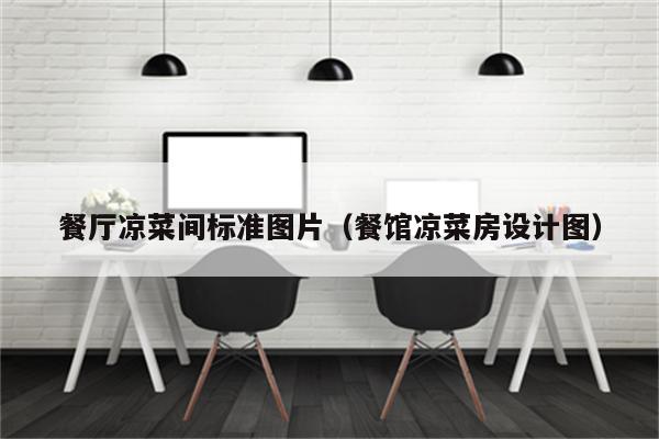 餐厅凉菜间标准图片（餐馆凉菜房设计图）