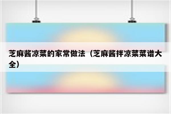 芝麻酱凉菜的家常做法（芝麻酱拌凉菜菜谱大全）