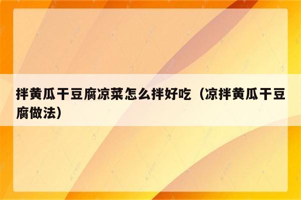 拌黄瓜干豆腐凉菜怎么拌好吃（凉拌黄瓜干豆腐做法）