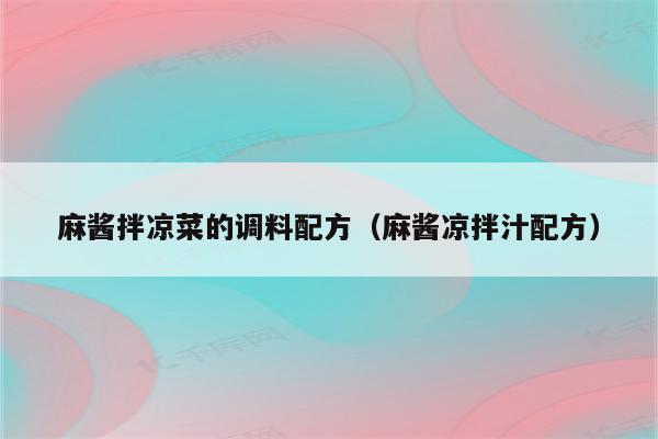 麻酱拌凉菜的调料配方（麻酱凉拌汁配方）