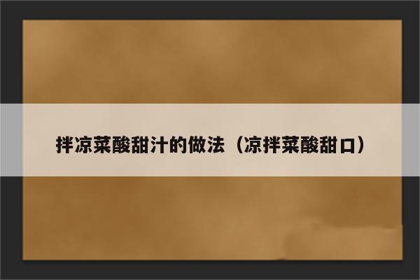 拌凉菜酸甜汁的做法（凉拌菜酸甜口）