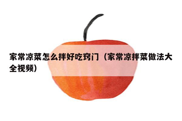 家常凉菜怎么拌好吃窍门（家常凉拌菜做法大全视频）