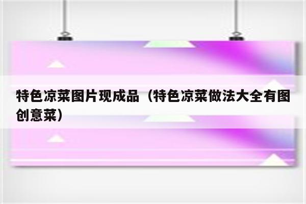 特色凉菜图片现成品（特色凉菜做法大全有图创意菜）