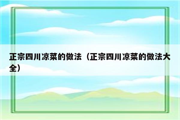 正宗四川凉菜的做法（正宗四川凉菜的做法大全）