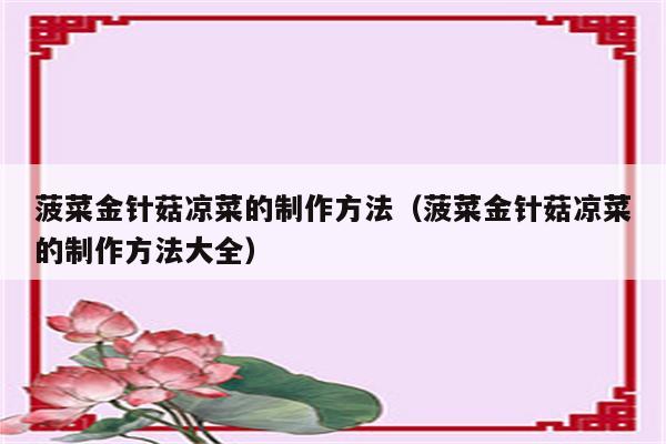 菠菜金针菇凉菜的制作方法（菠菜金针菇凉菜的制作方法大全）