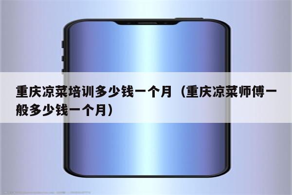 重庆凉菜培训多少钱一个月（重庆凉菜师傅一般多少钱一个月）