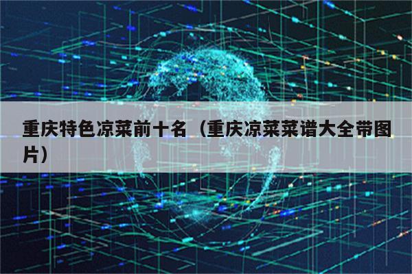 重庆特色凉菜前十名（重庆凉菜菜谱大全带图片）