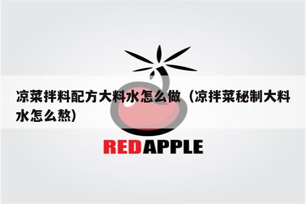 凉菜拌料配方大料水怎么做（凉拌菜秘制大料水怎么熬）