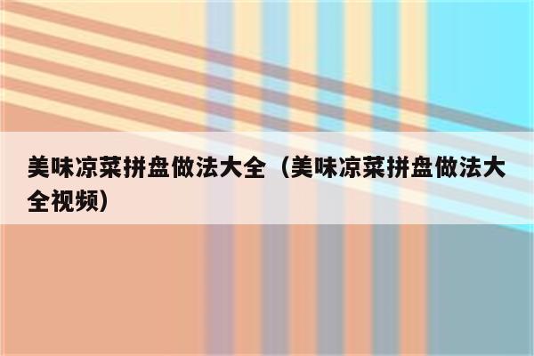 美味凉菜拼盘做法大全（美味凉菜拼盘做法大全视频）