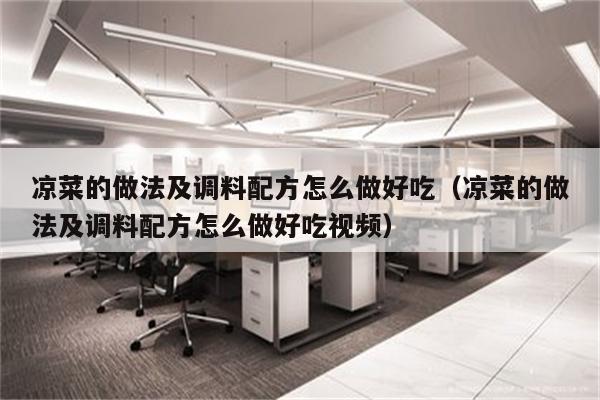 凉菜的做法及调料配方怎么做好吃（凉菜的做法及调料配方怎么做好吃视频）