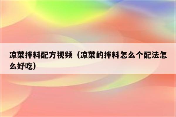 凉菜拌料配方视频（凉菜的拌料怎么个配法怎么好吃）