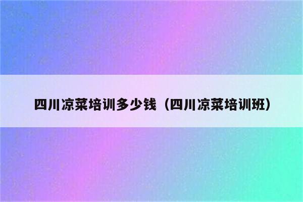 四川凉菜培训多少钱（四川凉菜培训班）